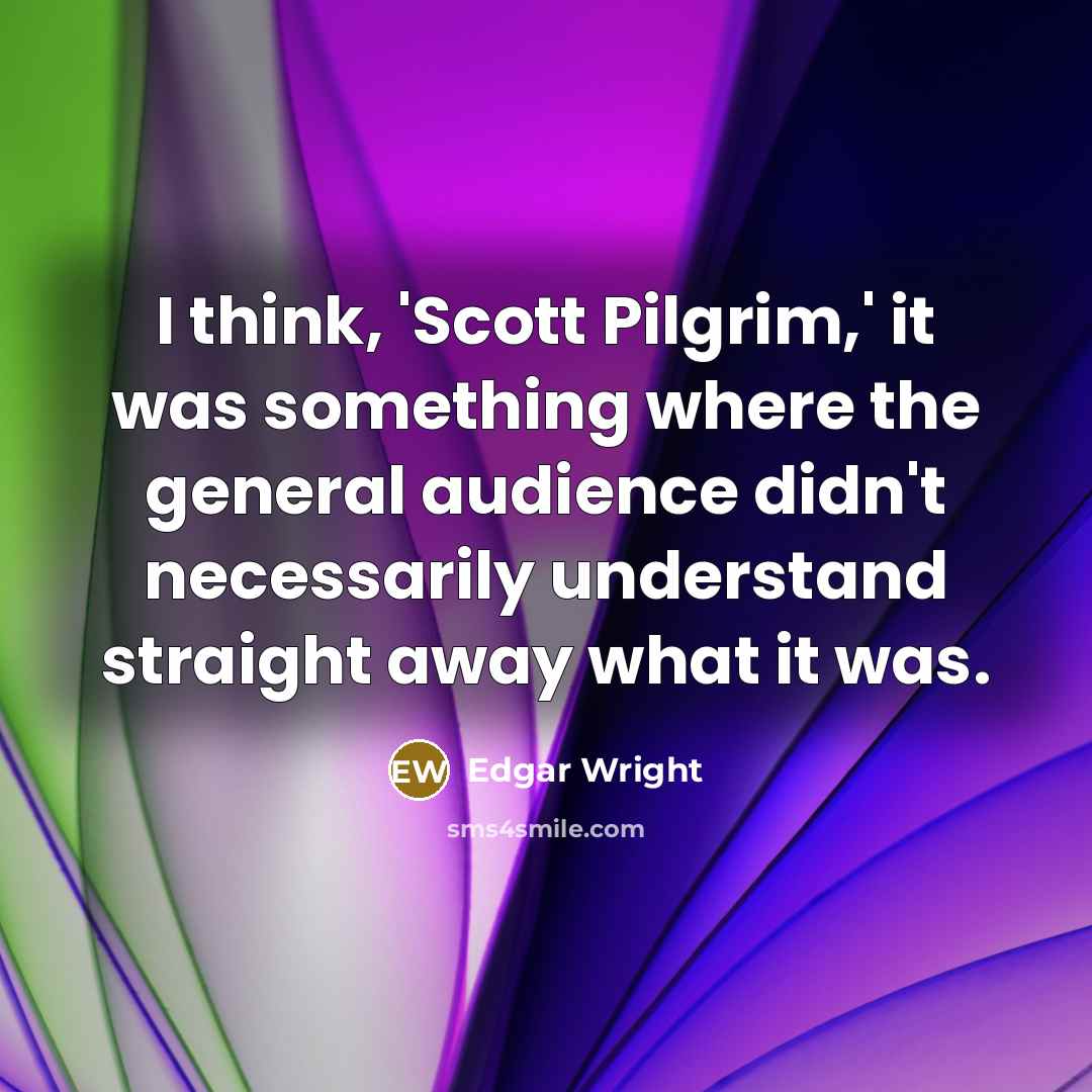 “I think, 'Scott Pilgrim,' it was something where the general audience didn't necessarily understand straight away what it was.” quote by Edgar Wright