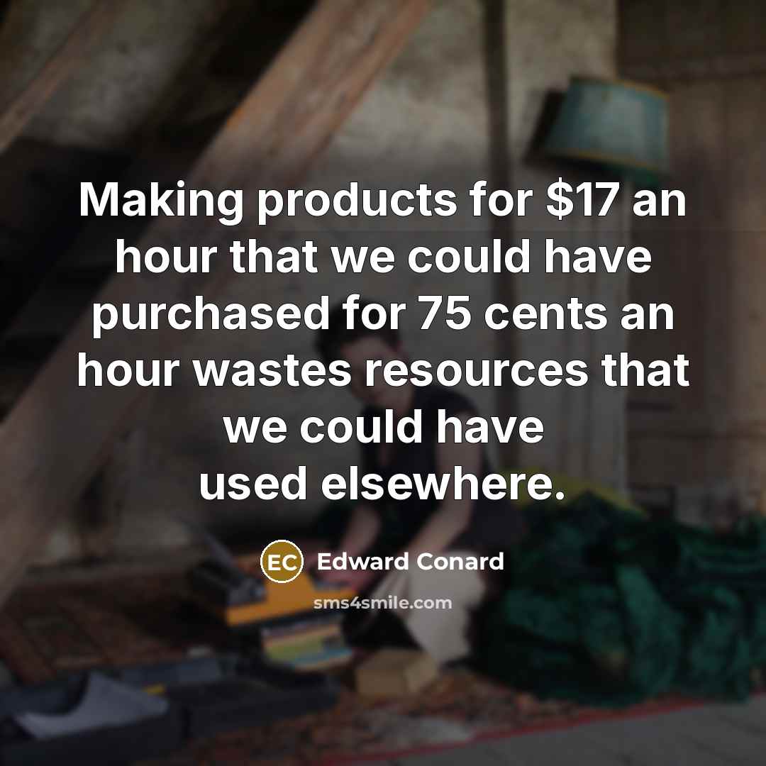 “Making products for $17 an hour that we could have purchased for 75 cents an hour wastes resources that we could have used elsewhere.” quote by Edward Conard