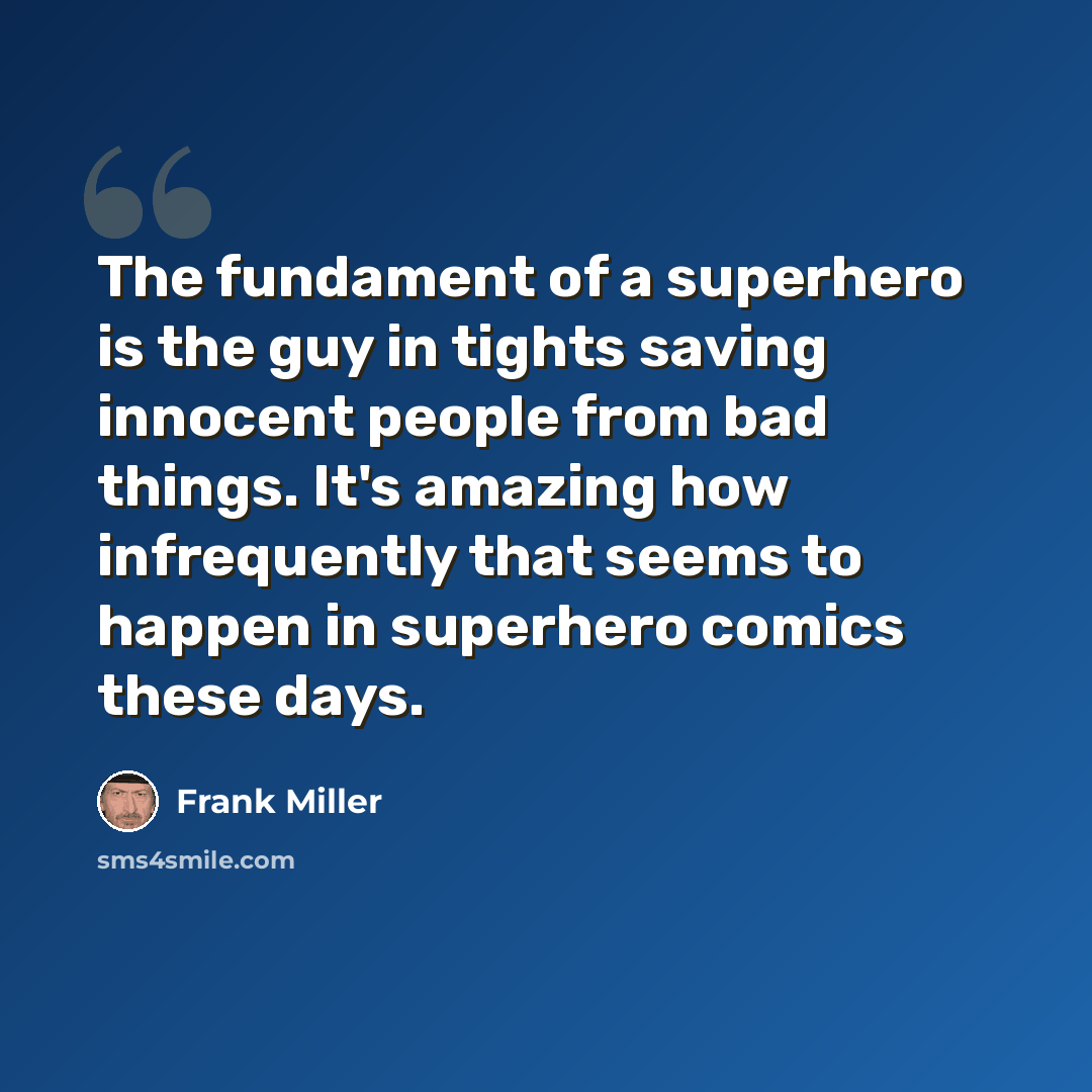 “The fundament of a superhero is the guy in tights saving innocent people from bad things. It's amazing how infrequently that seems to happen in superhero comics these days.” quote by Frank Miller