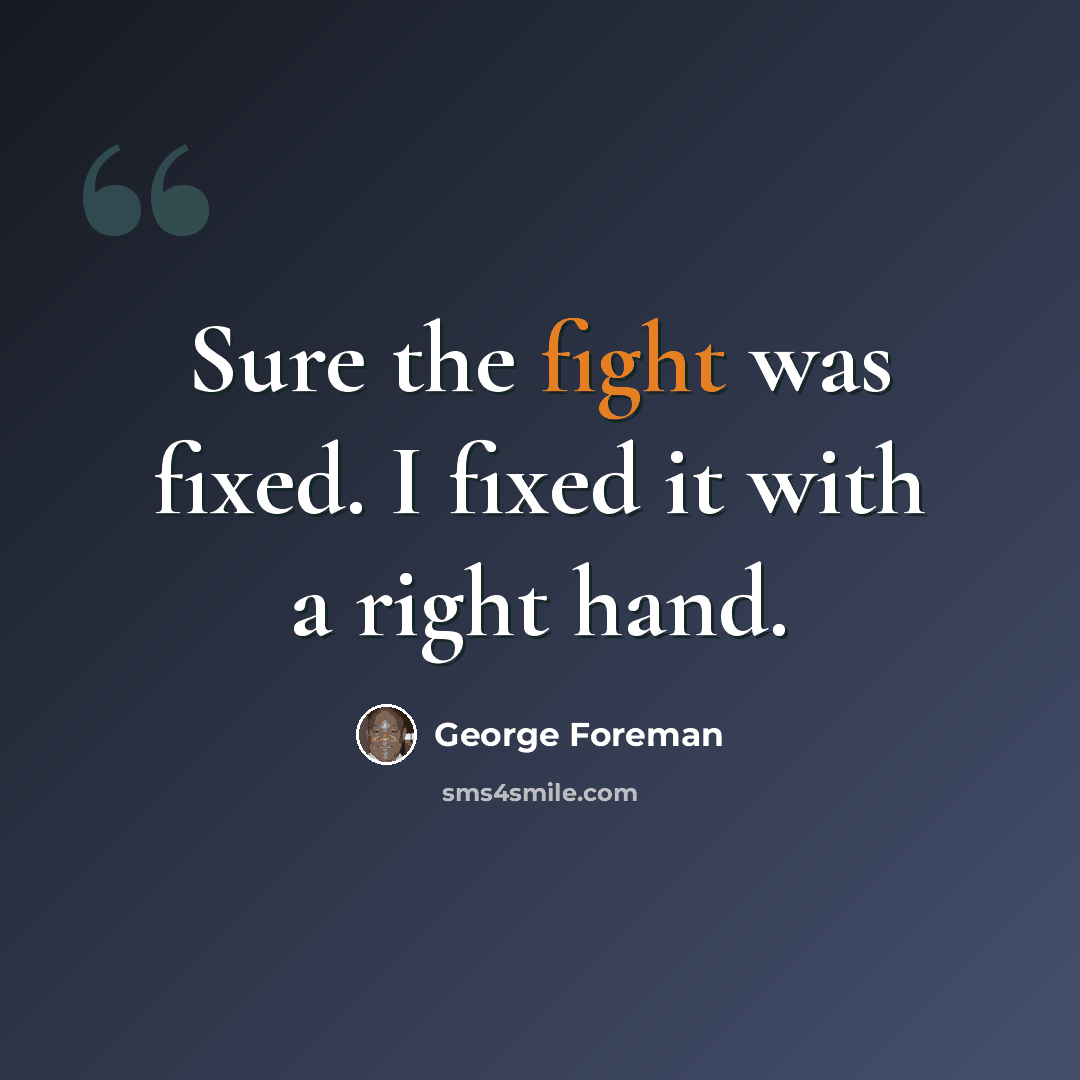 “Sure the fight was fixed. I fixed it with a right hand.” quote by George Foreman