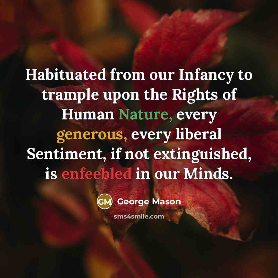 “Habituated from our Infancy to trample upon the Rights of Human Nature, every generous, every liberal Sentiment, if not extinguished, is enfeebled in our Minds.” quote by George Mason
