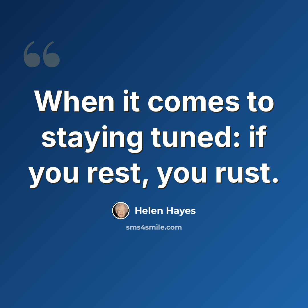 “When it comes to staying tuned: if you rest, you rust.” quote by Helen Hayes