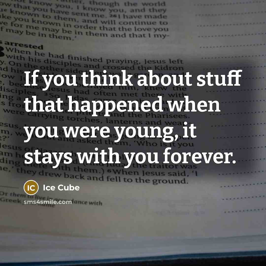 “If you think about stuff that happened when you were young, it stays with you forever.” quote by Ice Cube