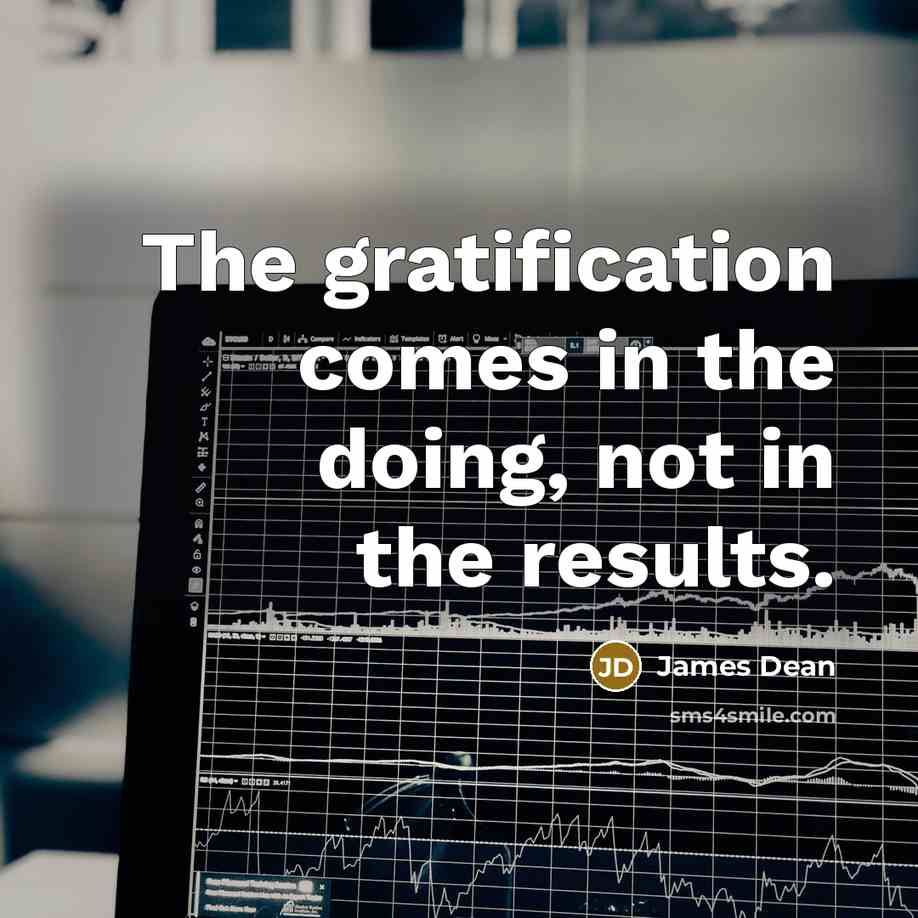 “The gratification comes in the doing, not in the results.” quote by James Dean