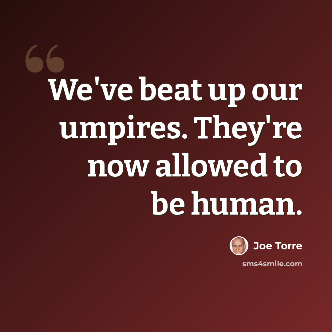 “We've beat up our umpires. They're now allowed to be human.” quote by Joe Torre