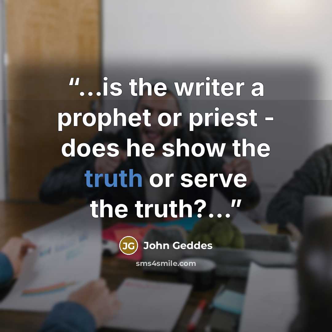 “...is the writer a prophet or priest - does he show the truth or serve the truth?...” quote by John Geddes