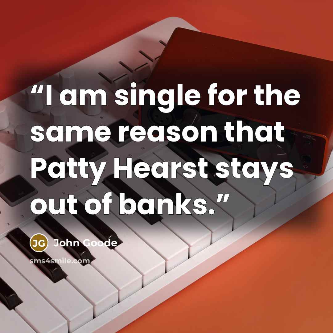 “I am single for the same reason that Patty Hearst stays out of banks.” quote by John Goode
