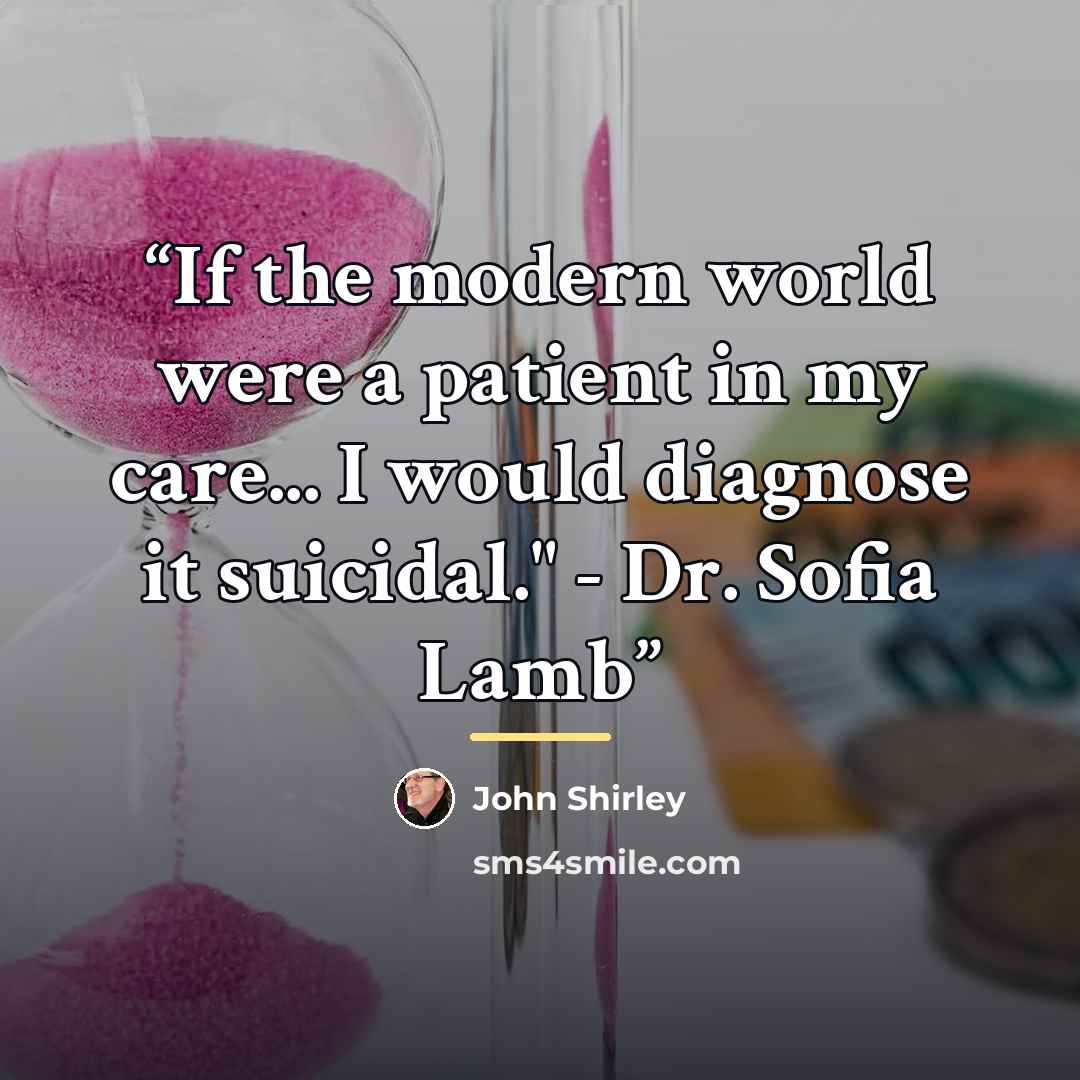 “If the modern world were a patient in my care... I would diagnose it suicidal." - Dr. Sofia Lamb” quote by John Shirley