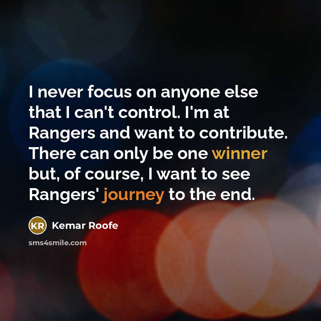 “I never focus on anyone else that I can't control. I'm at Rangers and want to contribute. There can only be one winner but, of course, I want to see Rangers' journey to the end.” quote by Kemar Roofe
