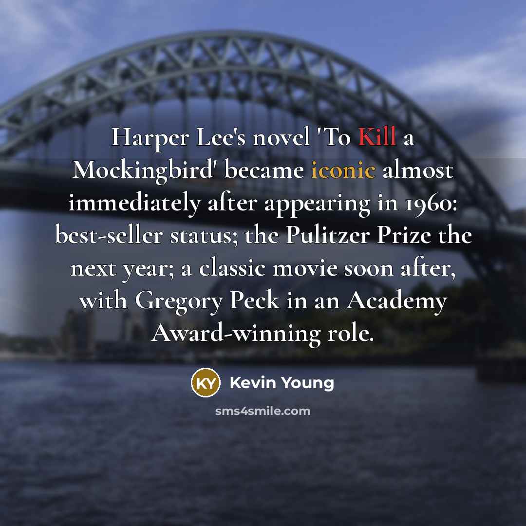 “Harper Lee's novel 'To Kill a Mockingbird' became iconic almost immediately after appearing in 1960: best-seller status; the Pulitzer Prize the next year; a classic movie soon after, with Gregory Peck in an Academy Award-winning role.” quote by Kevin Young