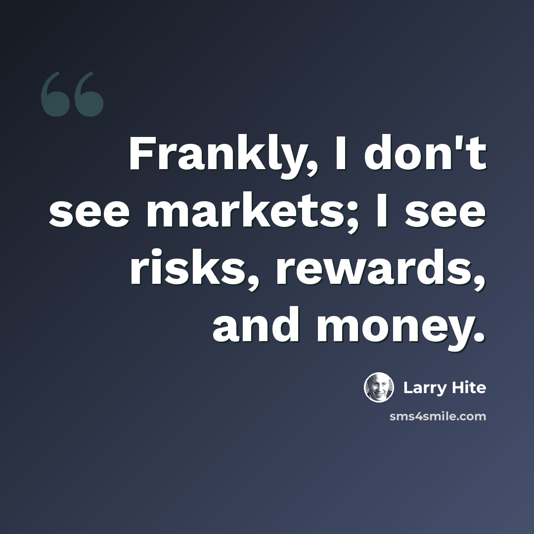 “Frankly, I don't see markets; I see risks, rewards, and money.” quote by Larry Hite