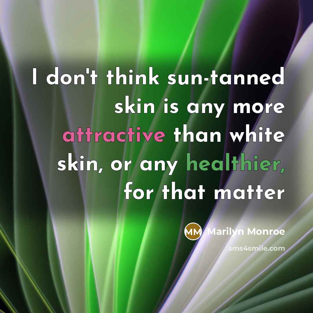 “I don't think sun-tanned skin is any more attractive than white skin, or any healthier, for that matter” quote by Marilyn Monroe