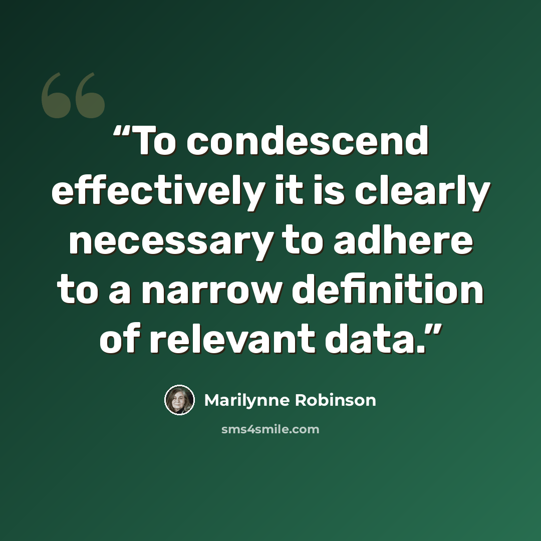 “To condescend effectively it is clearly necessary to adhere to a narrow definition of relevant data.” quote by Marilynne Robinson