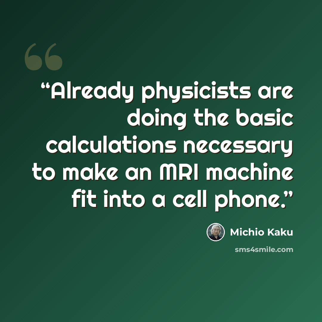 “Already physicists are doing the basic calculations necessary to make an MRI machine fit into a cell phone.” quote by Michio Kaku