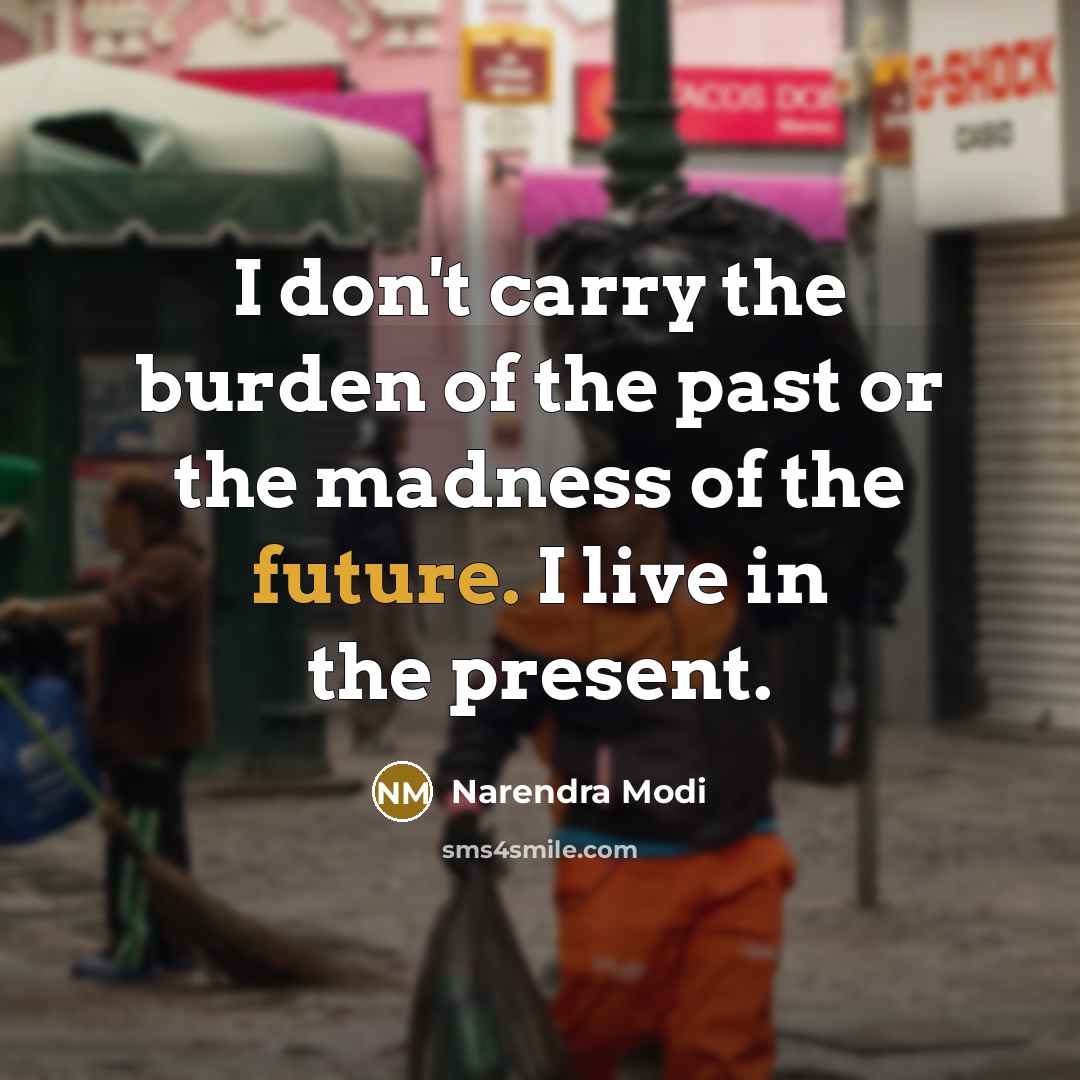 “I don't carry the burden of the past or the madness of the future. I live in the present.” quote by Narendra Modi