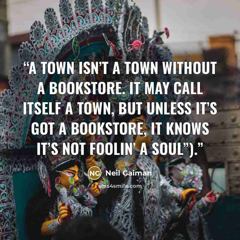“a town isn’t a town without a bookstore. It may call itself a town, but unless it’s got a bookstore, it knows it’s not foolin’ a soul”).” quote by Neil Gaiman