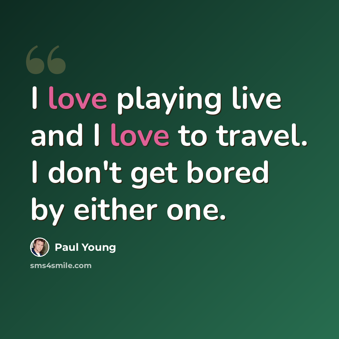“I love playing live and I love to travel. I don't get bored by either one.” quote by Paul Young