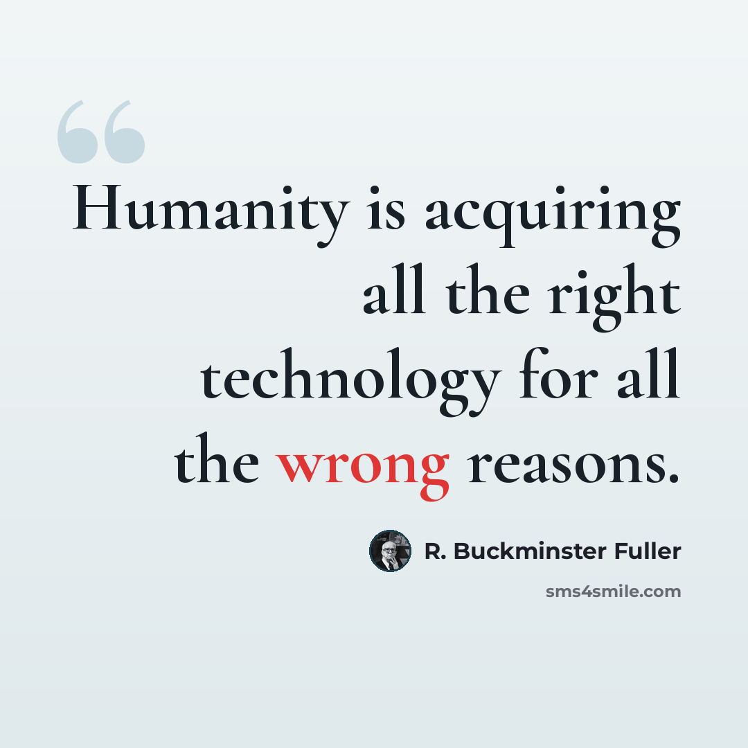 “Humanity is acquiring all the right technology for all the wrong reasons.” quote by R. Buckminster Fuller