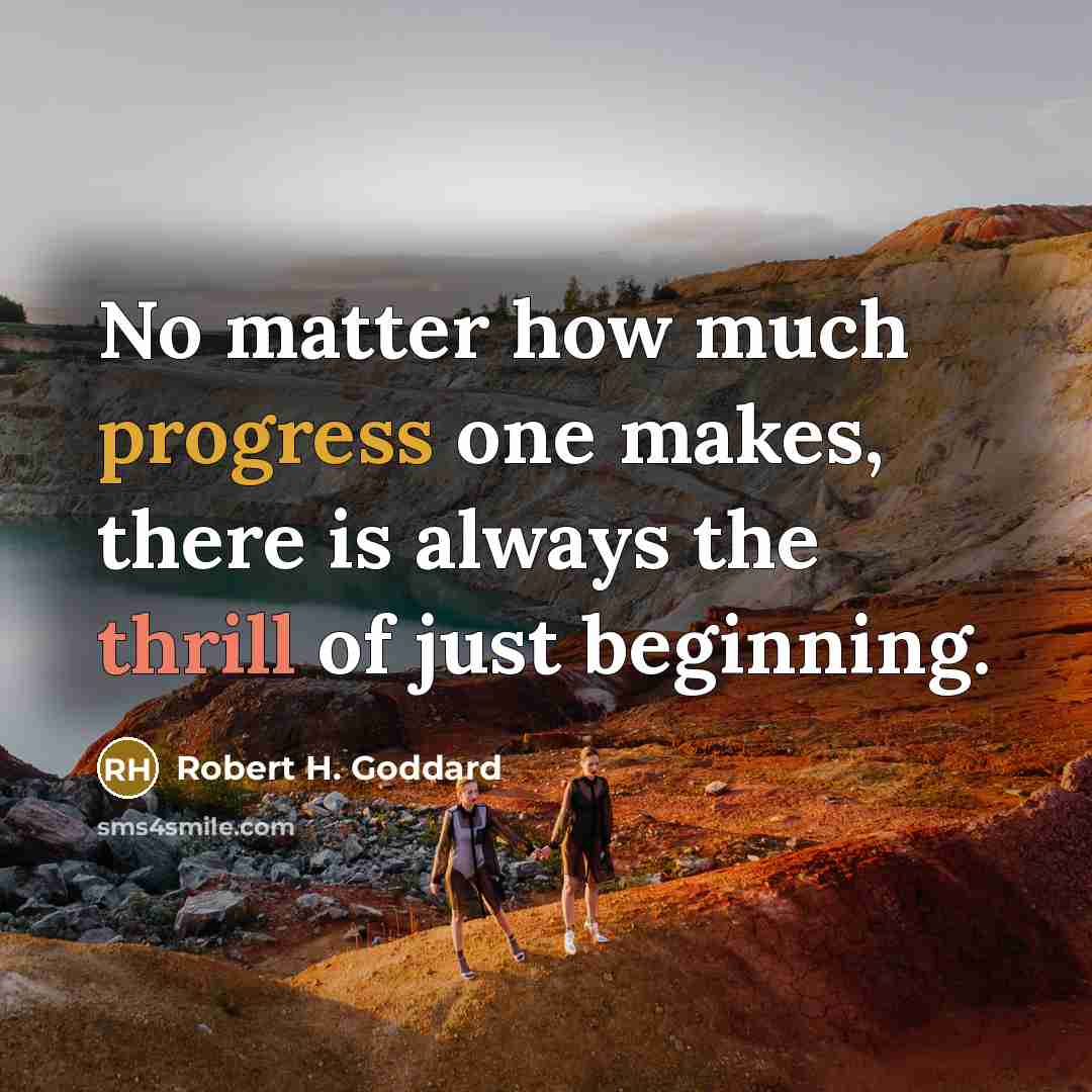 “No matter how much progress one makes, there is always the thrill of just beginning.” quote by Robert H. Goddard