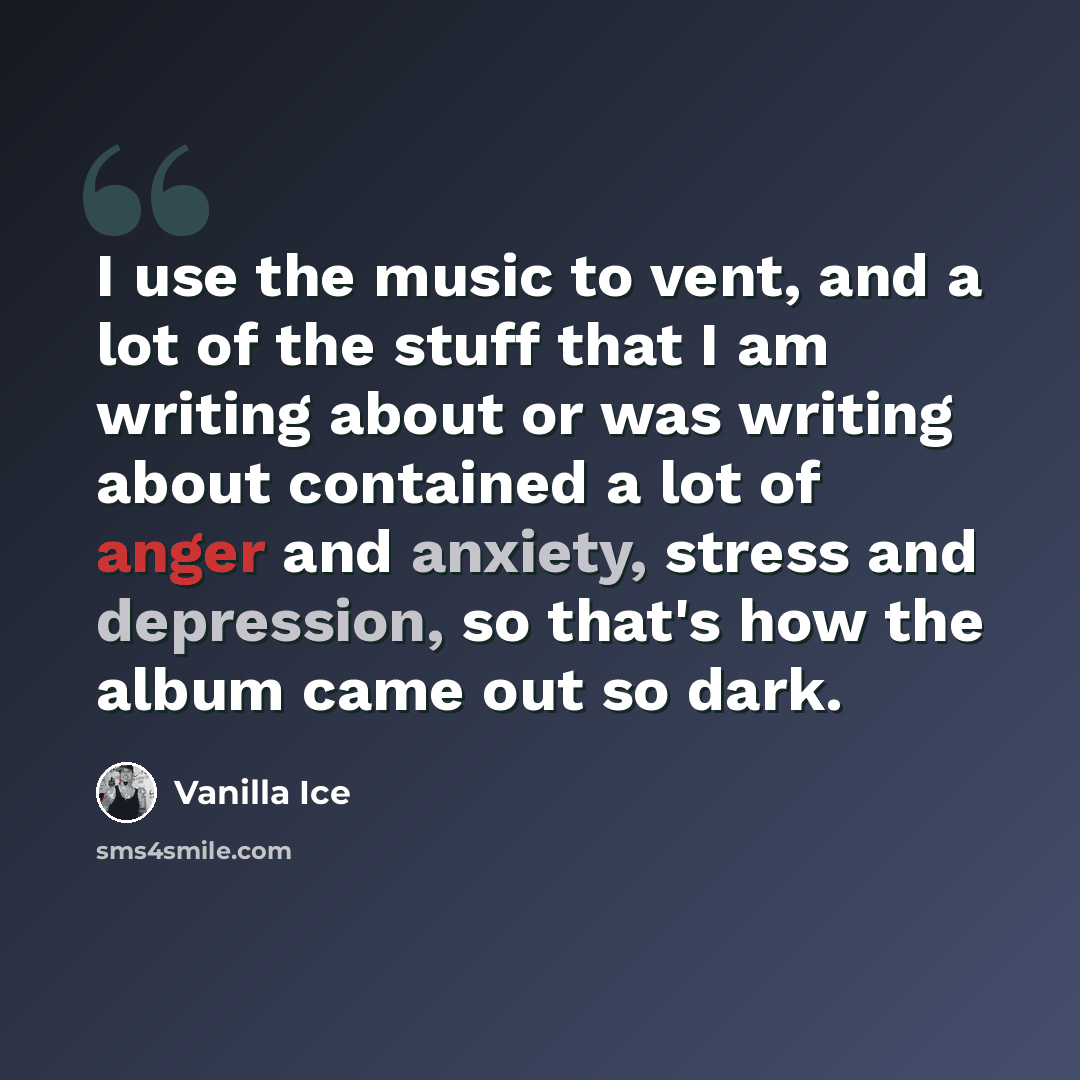 “I use the music to vent, and a lot of the stuff that I am writing about or was writing about contained a lot of anger and anxiety, stress and depression, so that's how the album came out so dark.” quote by Vanilla Ice
