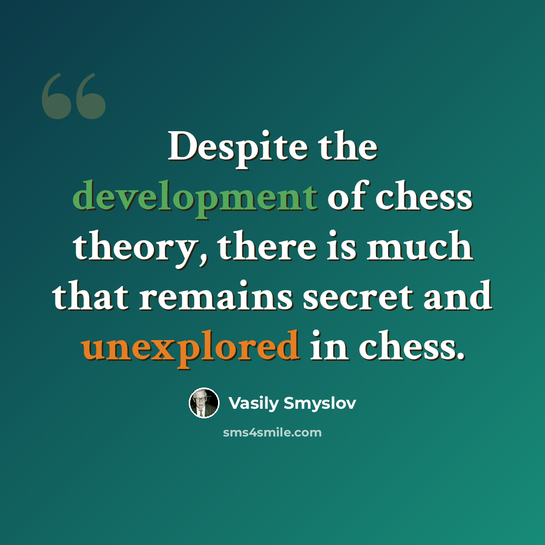 “Despite the development of chess theory, there is much that remains secret and unexplored in chess.” quote by Vasily Smyslov