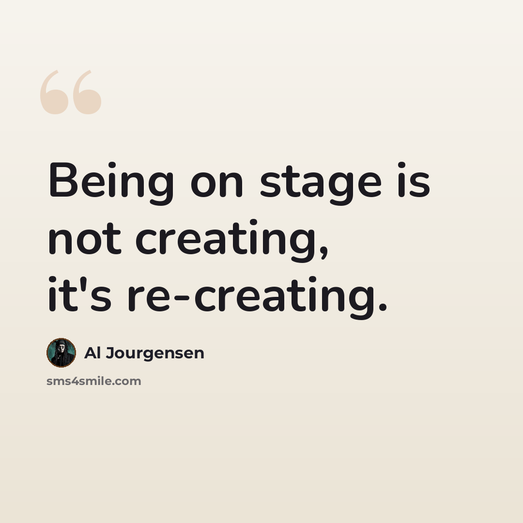 “Being on stage is not creating, it's re-creating.” quote by Al Jourgensen