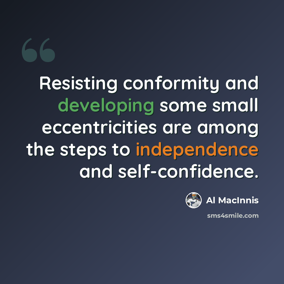 “Resisting conformity and developing some small eccentricities are among the steps to independence and self-confidence.” quote by Al MacInnis