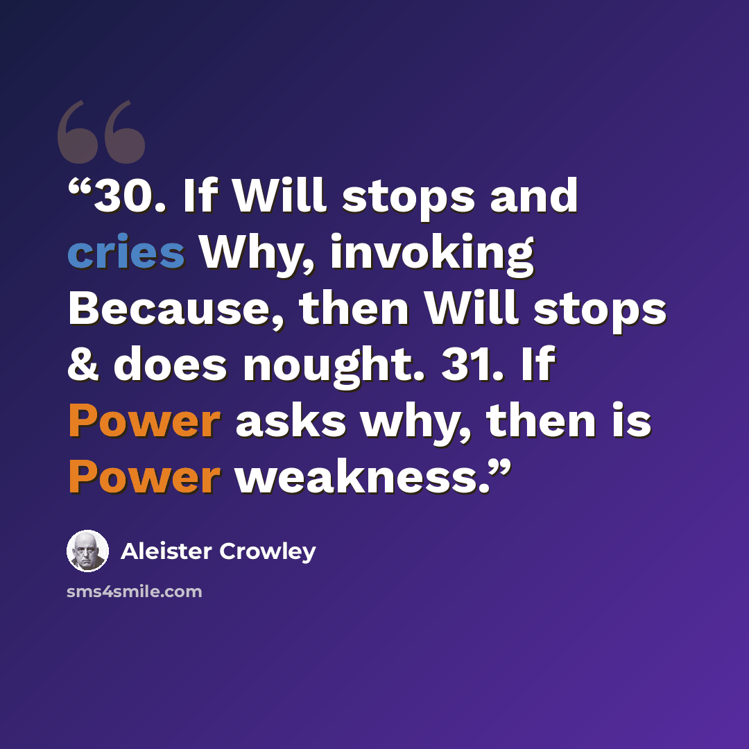 “30. If Will stops and cries Why, invoking Because, then Will stops & does nought. 31. If Power asks why, then is Power weakness.” quote by Aleister Crowley