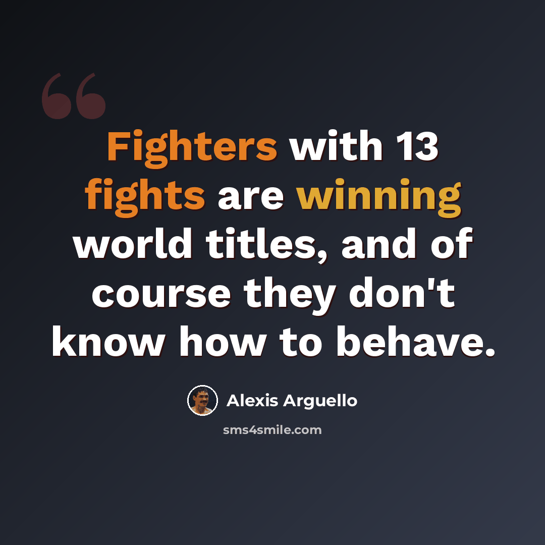 “Fighters with 13 fights are winning world titles, and of course they don't know how to behave.” quote by Alexis Arguello