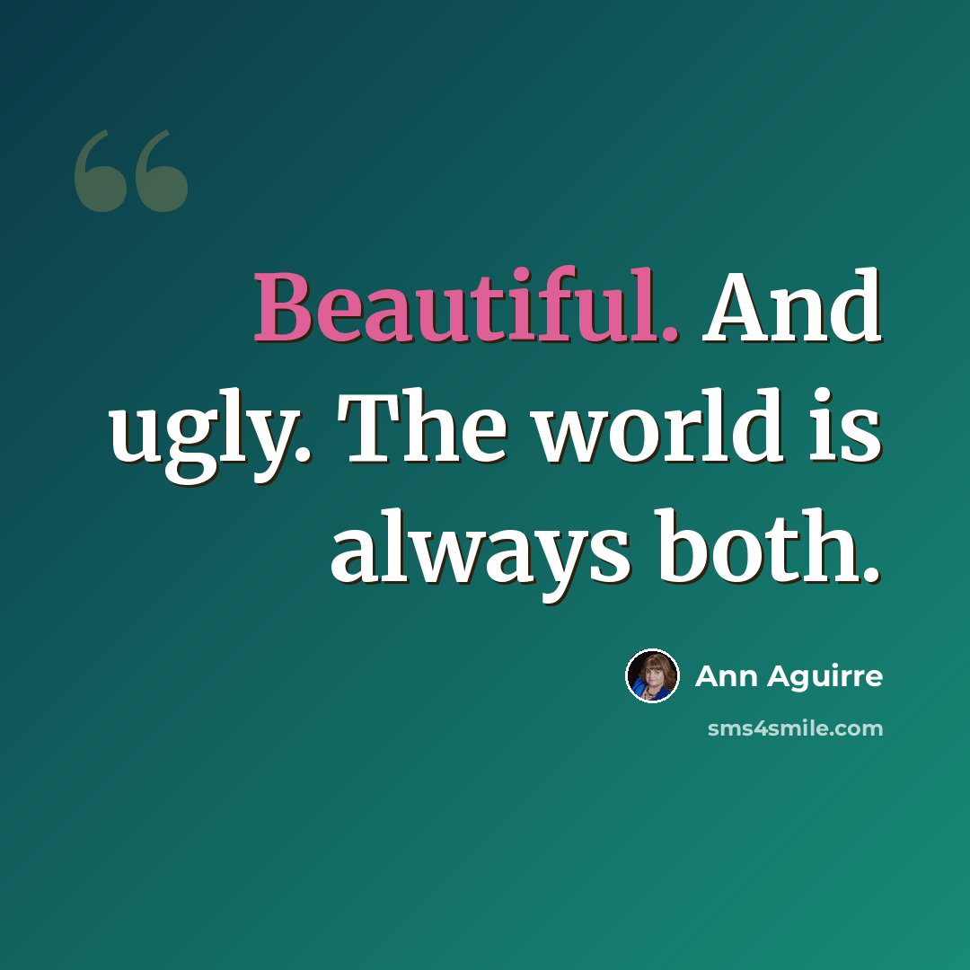 “Beautiful. And ugly. The world is always both.” quote by Ann Aguirre