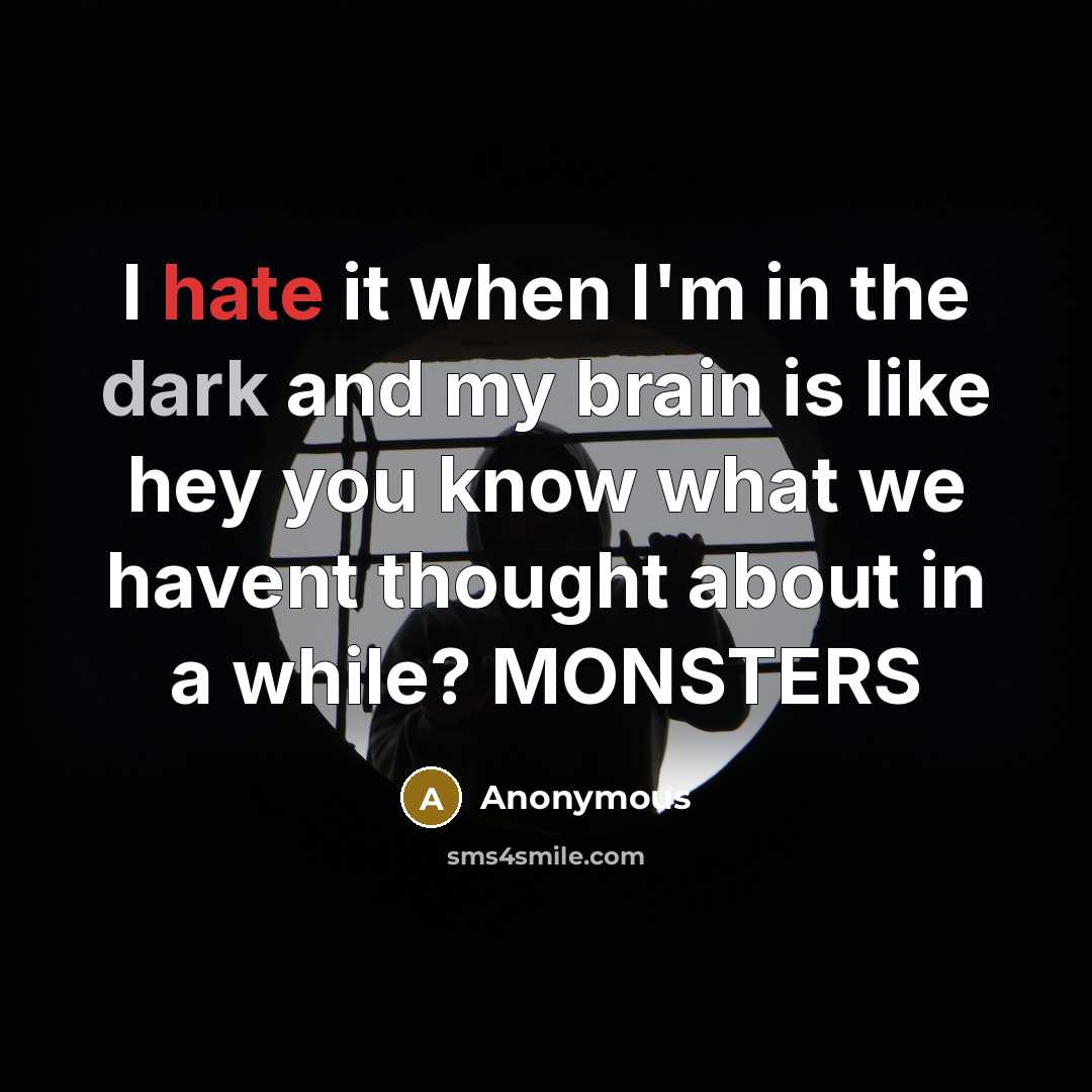“I hate it when I'm in the dark and my brain is like hey you know what we havent thought about in a while? MONSTERS” quote by Anonymous