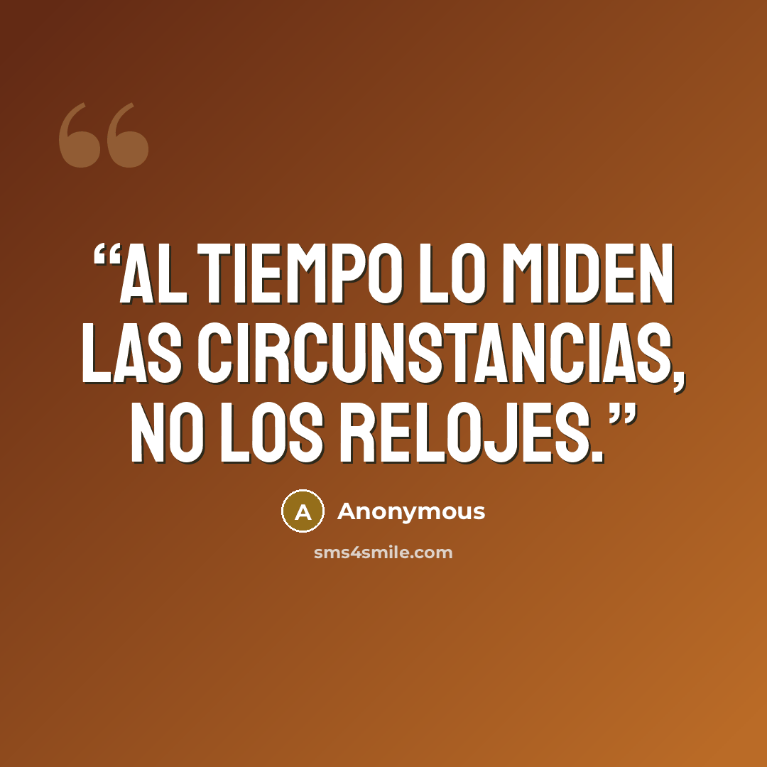 “Al tiempo lo miden las circunstancias, no los relojes.” quote by Anonymous