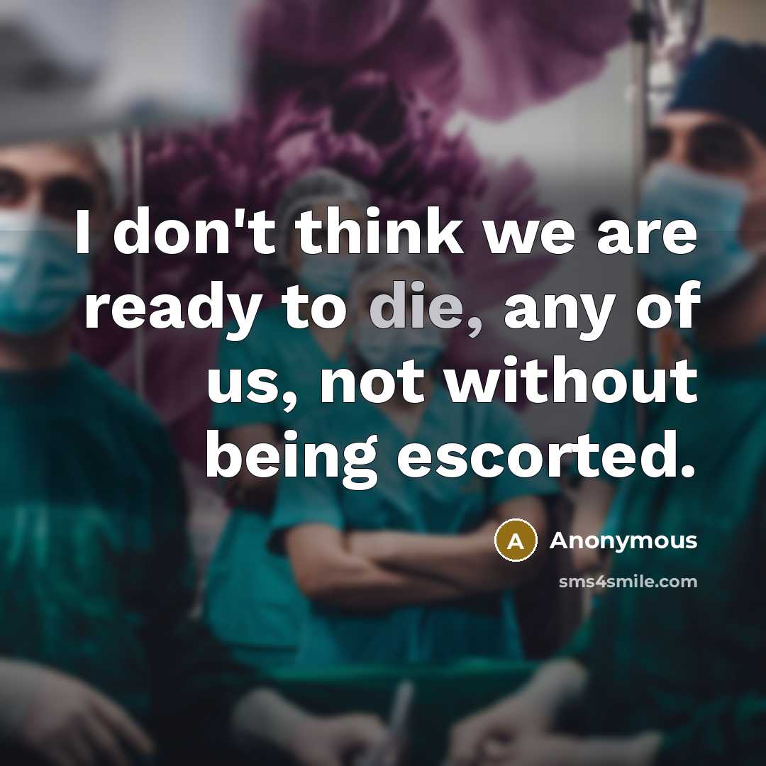 “I don't think we are ready to die, any of us, not without being escorted.” quote by Anonymous