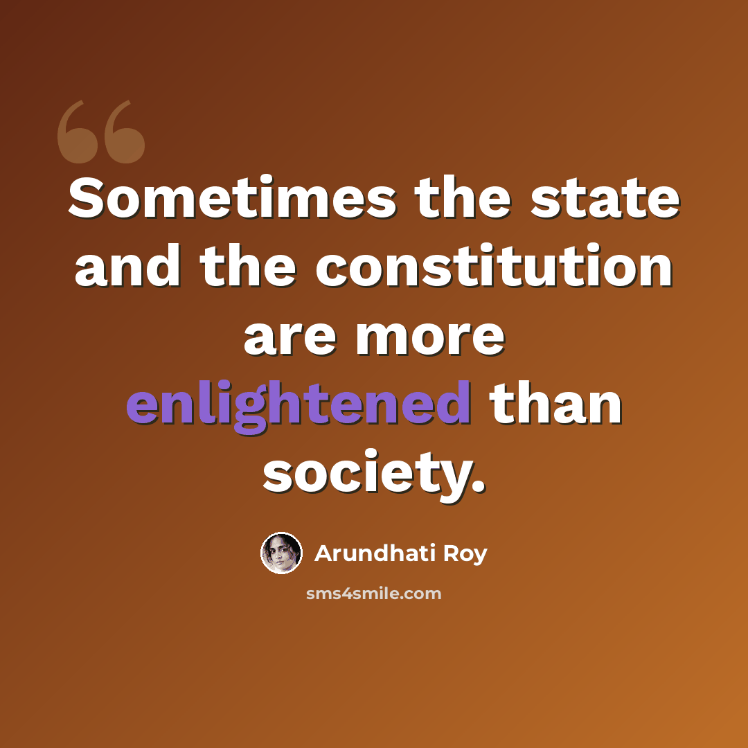 “Sometimes the state and the constitution are more enlightened than society.” quote by Arundhati Roy