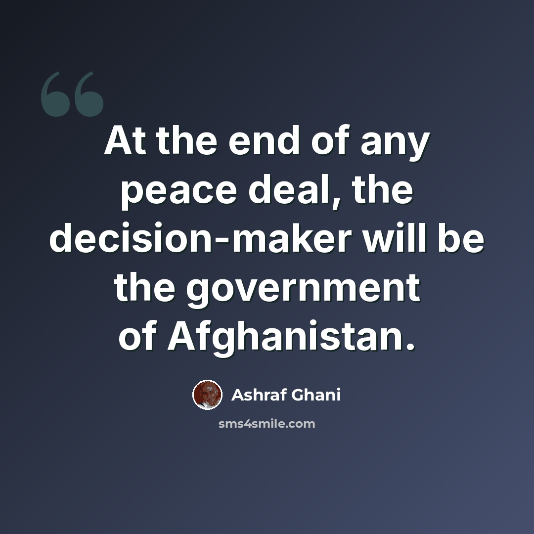 “At the end of any peace deal, the decision-maker will be the government of Afghanistan.” quote by Ashraf Ghani