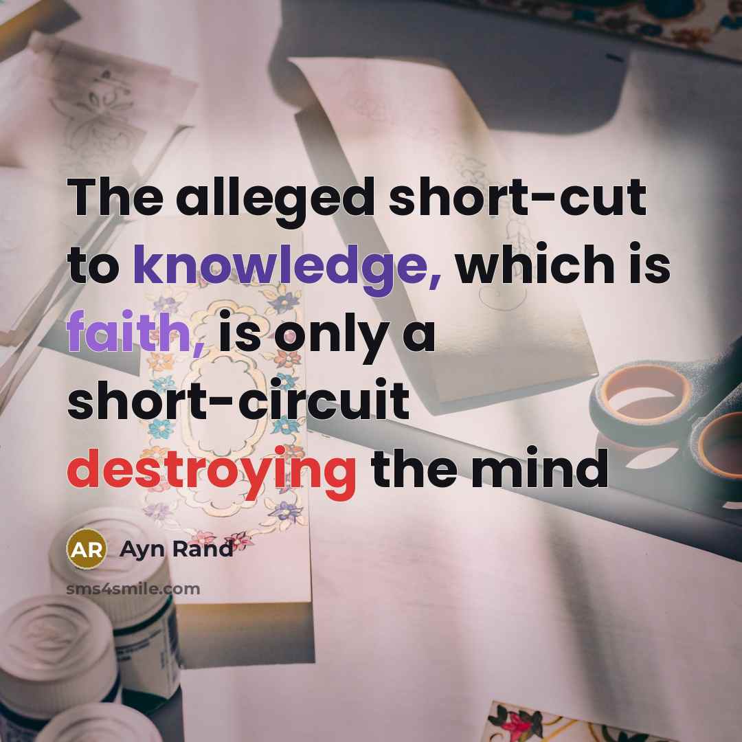 “The alleged short-cut to knowledge, which is faith, is only a short-circuit destroying the mind” quote by Ayn Rand
