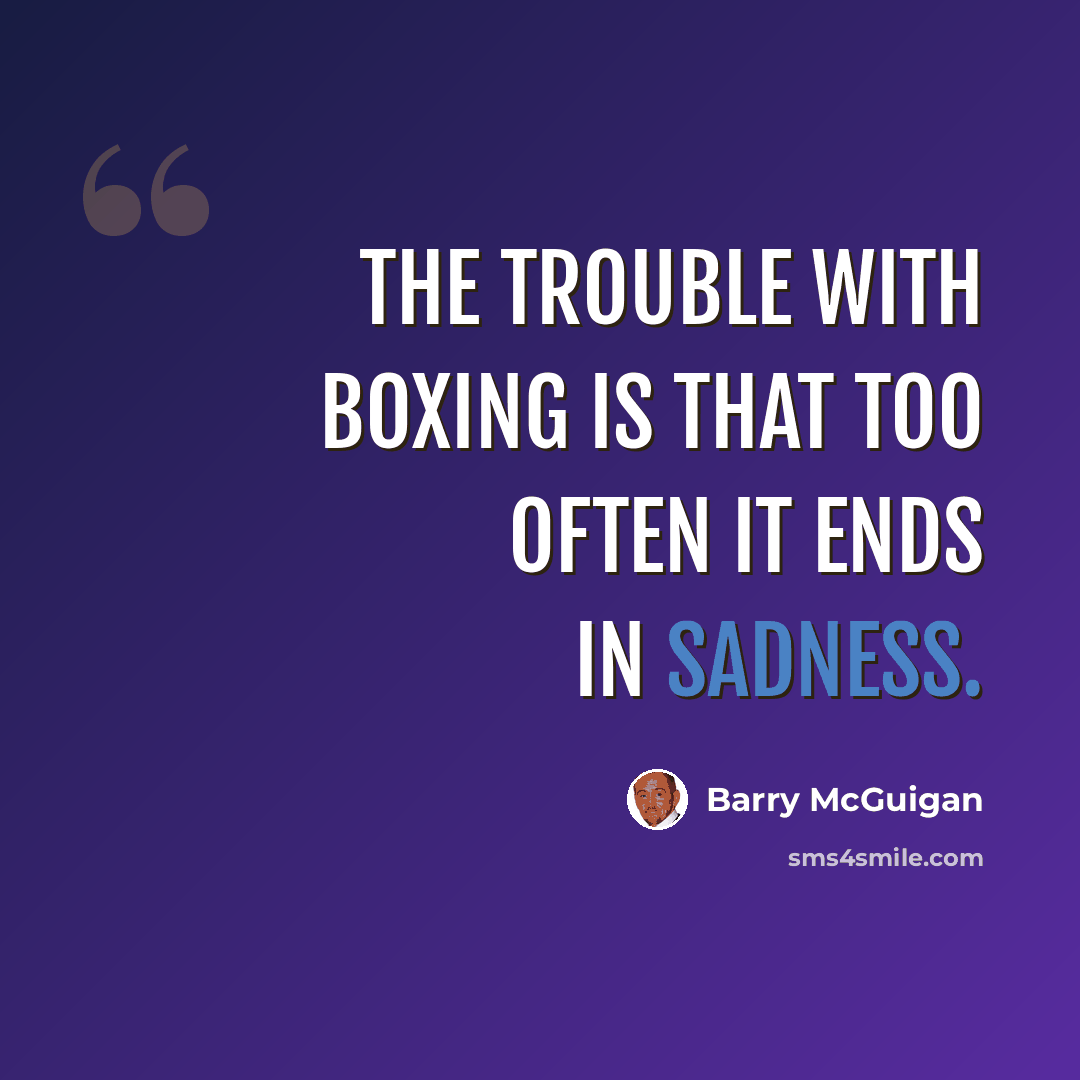“The trouble with boxing is that too often it ends in sadness.” quote by Barry McGuigan