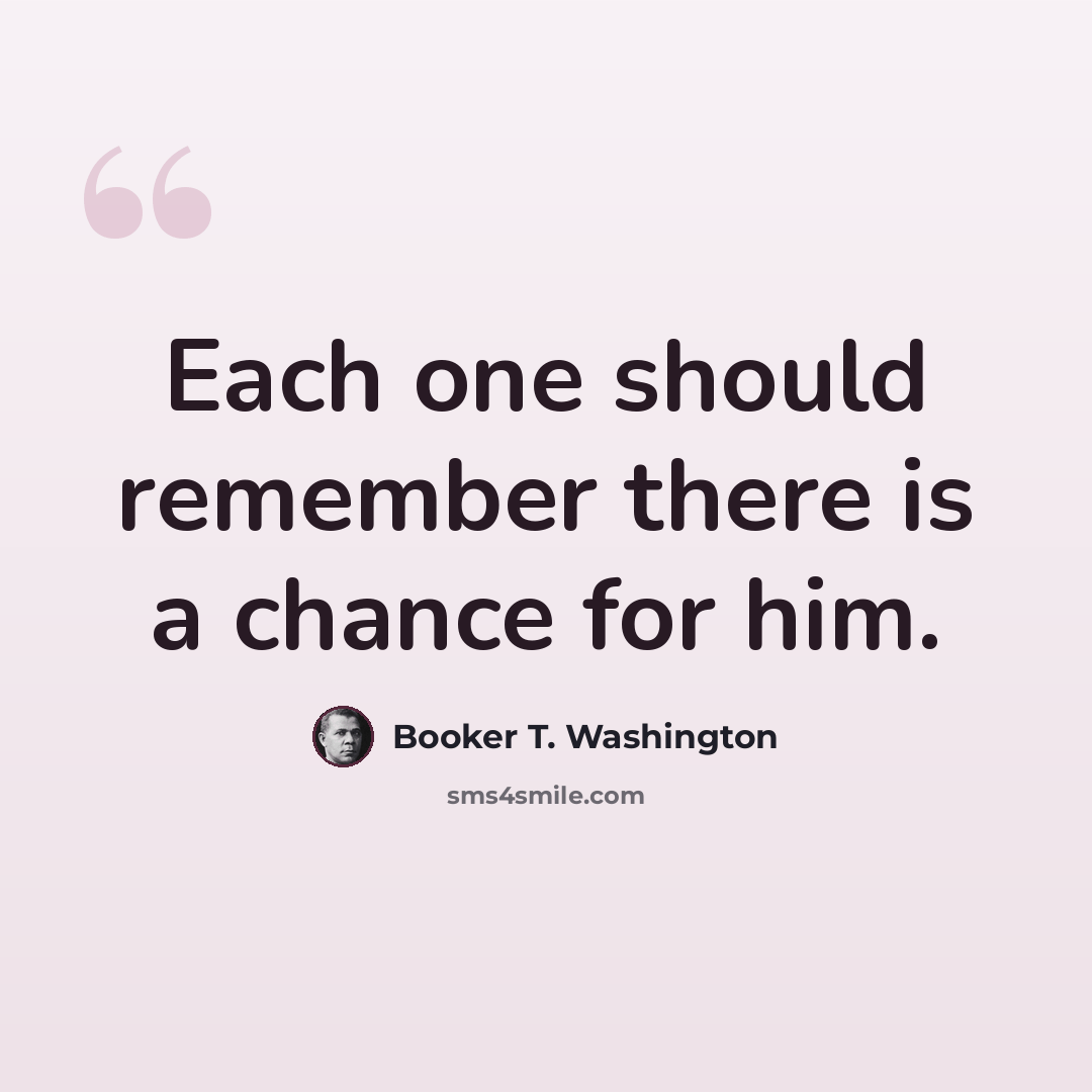 “Each one should remember there is a chance for him.” quote by Booker T. Washington