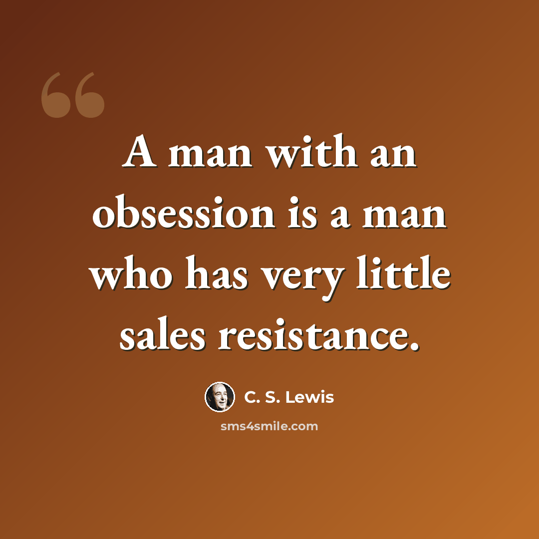 “A man with an obsession is a man who has very little sales resistance.” quote by C. S. Lewis