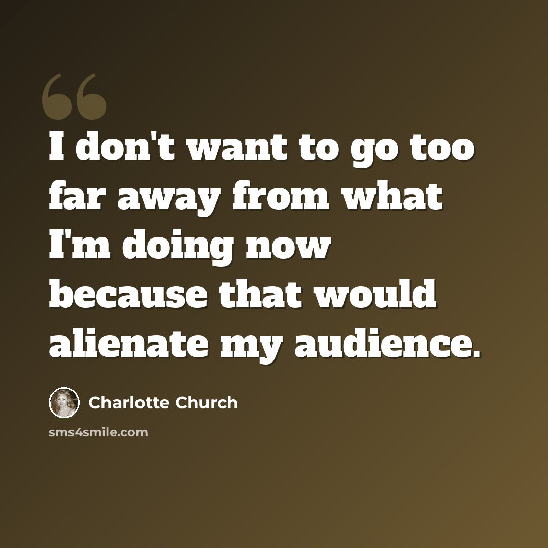 “I don't want to go too far away from what I'm doing now because that would alienate my audience.” quote by Charlotte Church