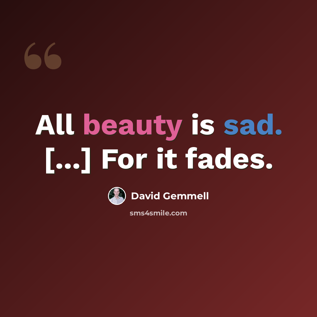 “All beauty is sad. [...] For it fades.” quote by David Gemmell