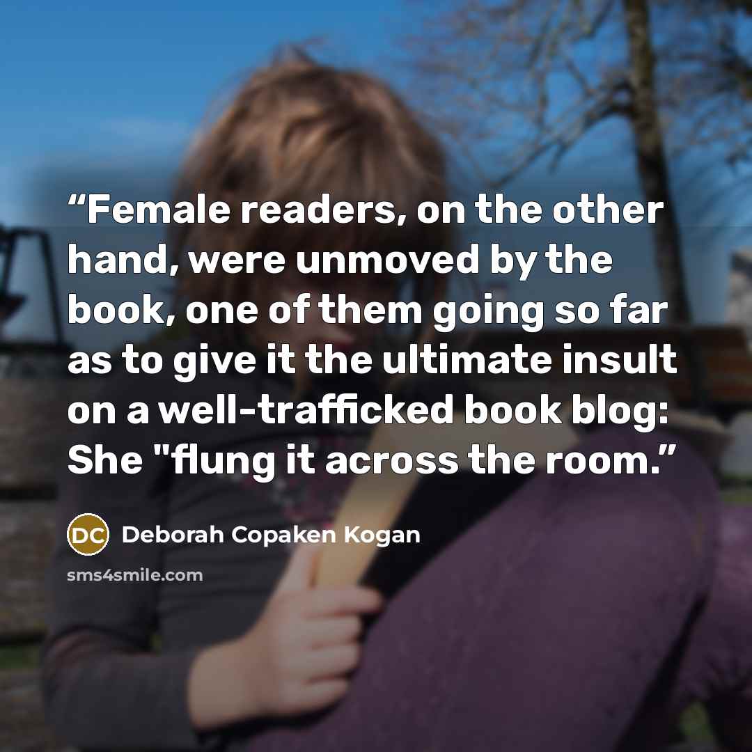 “Female readers, on the other hand, were unmoved by the book, one of them going so far as to give it the ultimate insult on a well-trafficked book blog: She "flung it across the room.” quote by Deborah Copaken Kogan