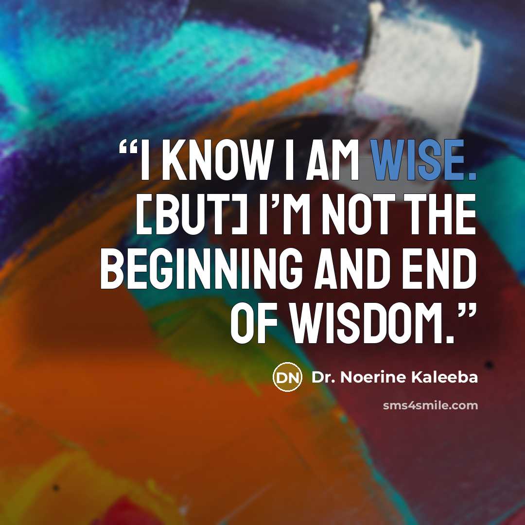 “I know I am wise. [But] I’m not the beginning and end of wisdom.” quote by Dr. Noerine Kaleeba