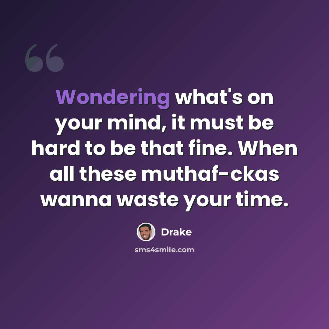 “Wondering what's on your mind, it must be hard to be that fine. When all these muthaf-ckas wanna waste your time.” quote by Drake