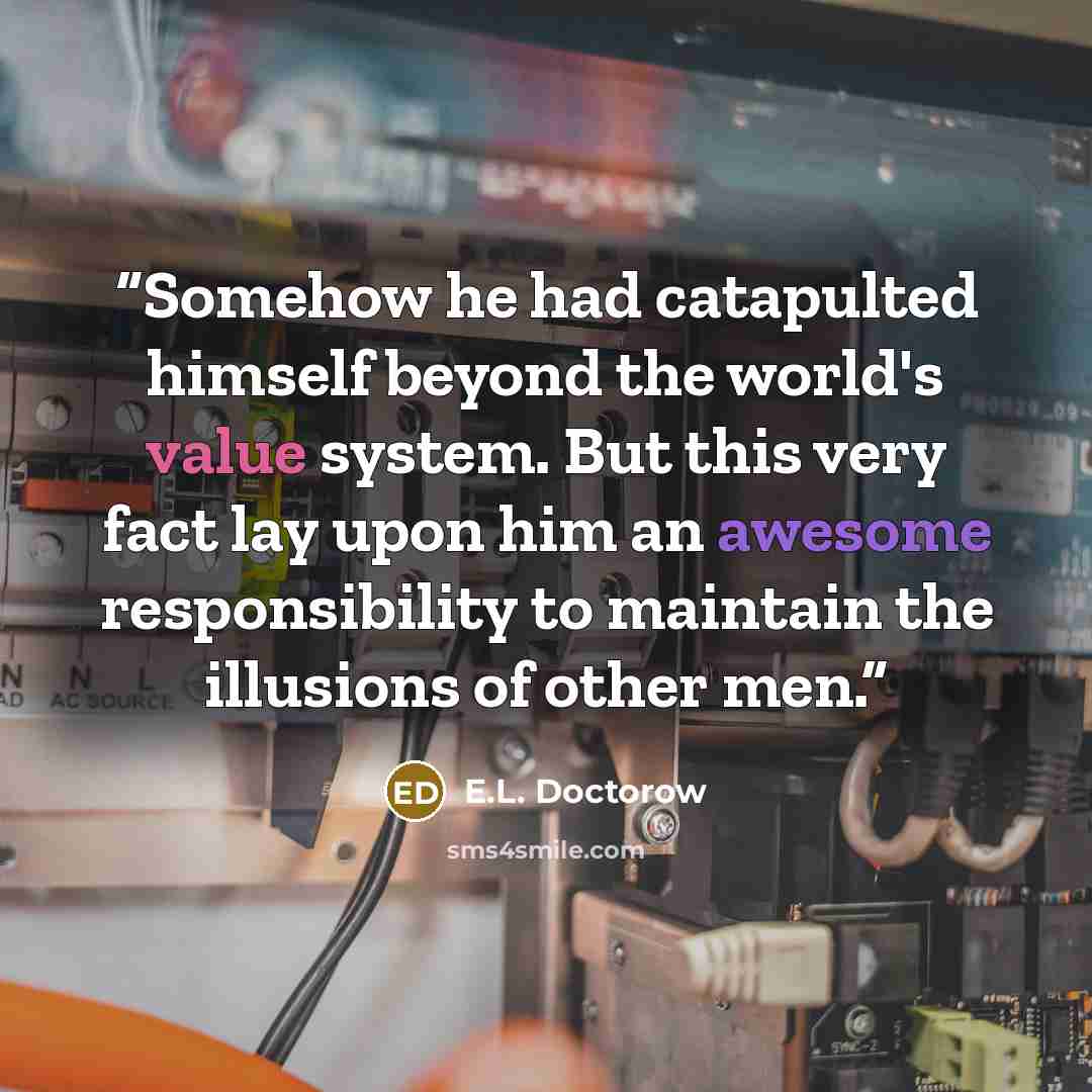 “Somehow he had catapulted himself beyond the world's value system. But this very fact lay upon him an awesome responsibility to maintain the illusions of other men.” quote by E.L. Doctorow