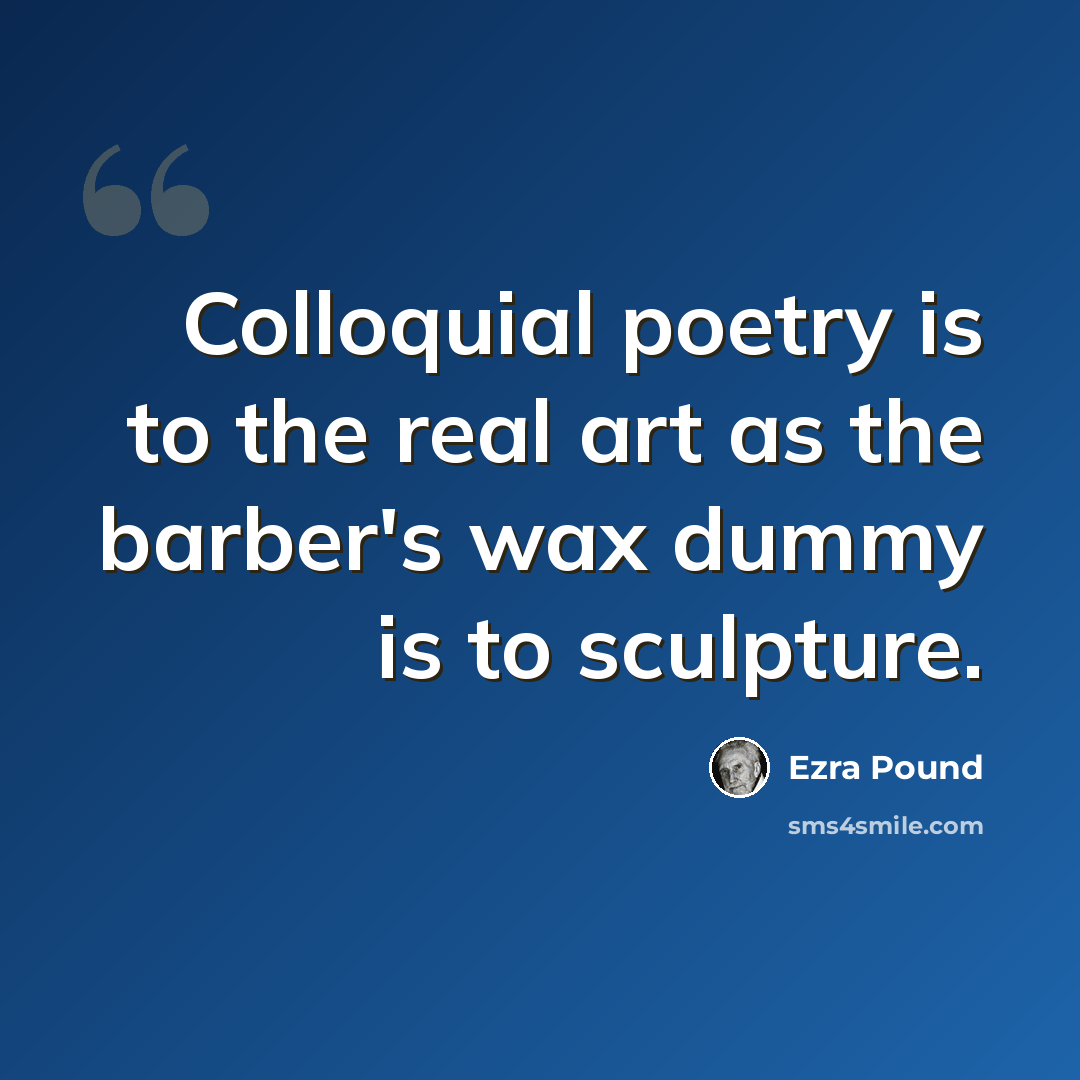 “Colloquial poetry is to the real art as the barber's wax dummy is to sculpture.” quote by Ezra Pound