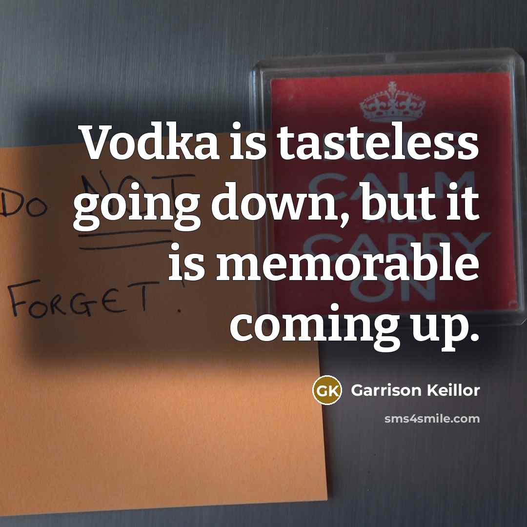 “Vodka is tasteless going down, but it is memorable coming up.” quote by Garrison Keillor