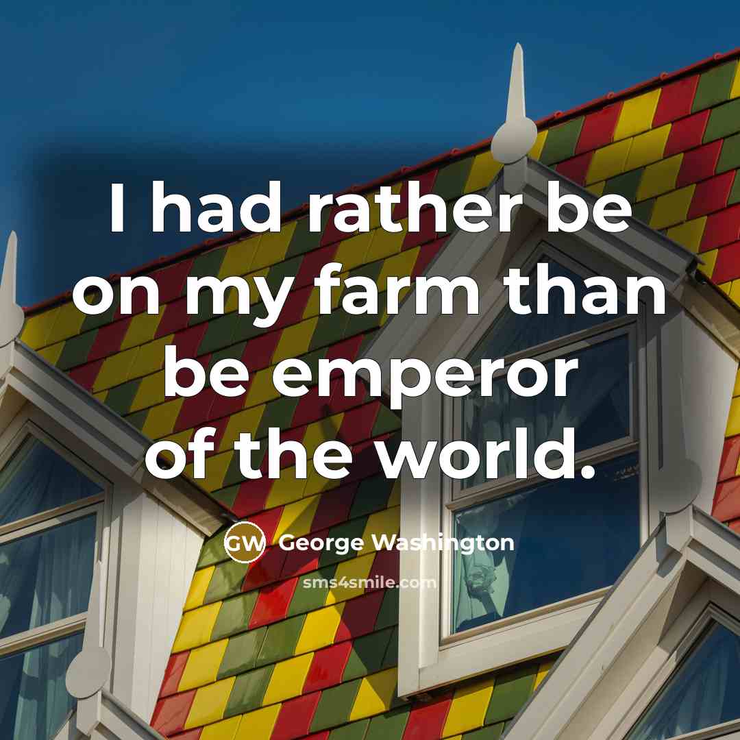 “I had rather be on my farm than be emperor of the world.” quote by George Washington