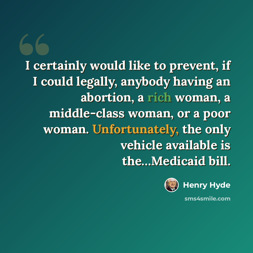 “I certainly would like to prevent, if I could legally, anybody having an abortion, a rich woman, a middle-class woman, or a poor woman. Unfortunately, the only vehicle available is the…Medicaid bill.” quote by Henry Hyde