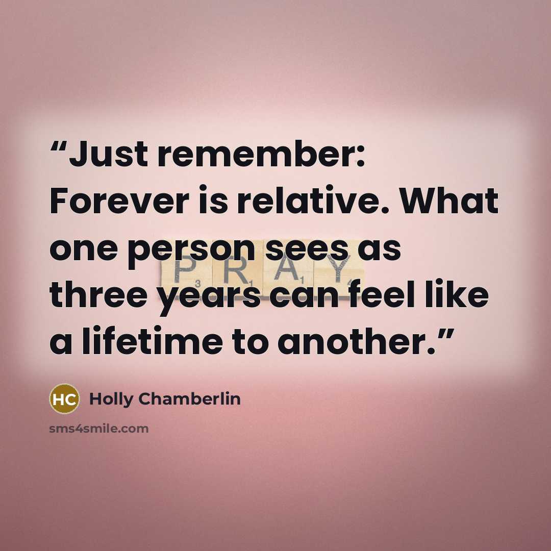 “Just remember: Forever is relative. What one person sees as three years can feel like a lifetime to another.” quote by Holly Chamberlin